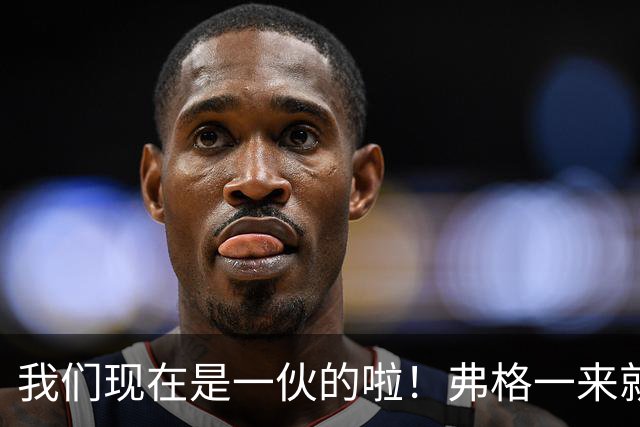 我们现在是一伙的啦！弗格一来就表忠心，胡明轩徐杰却联手“示威”