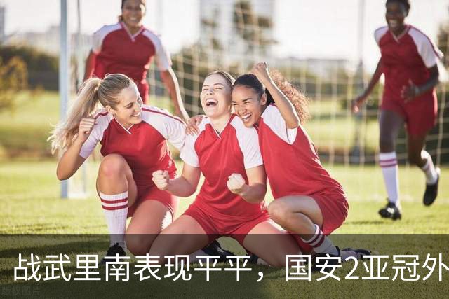 战武里南表现平平，国安2亚冠外援去留存变数，续约要看足协新政