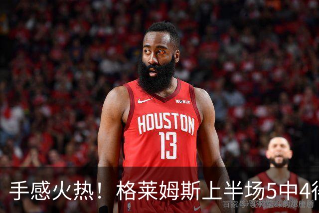 手感火热！格莱姆斯上半场5中4得到11分1助 三分1中1