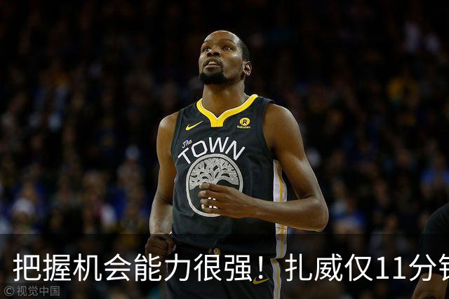 把握机会能力很强！扎威仅11分钟6中5高效拿下14分