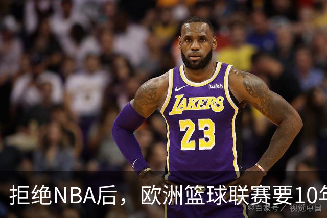 拒绝NBA后，欧洲篮球联赛要10年把估值做到90亿美元