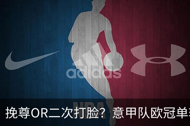 挽尊OR二次打脸？意甲队欧冠单轮全灭 欧联欧会全胜