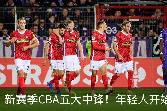 新赛季CBA五大中锋！年轻人开始登上舞台，谁是本土第一内线？