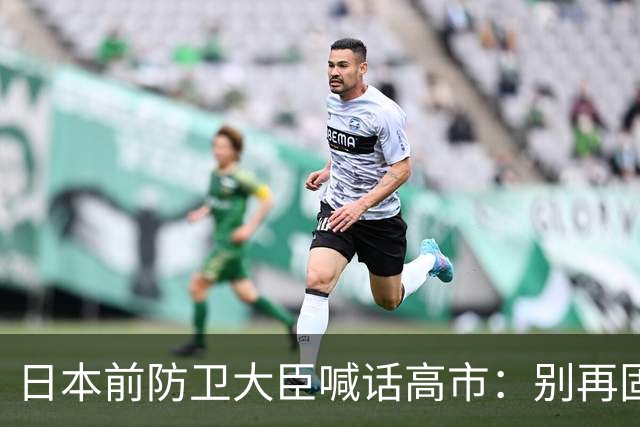 日本前防卫大臣喊话高市：别再固执了，抓紧缓和中日关系
