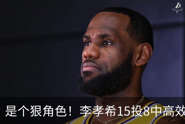 是个狠角色！李孝希15投8中高效得23分6板4抢断 轰中5记三分