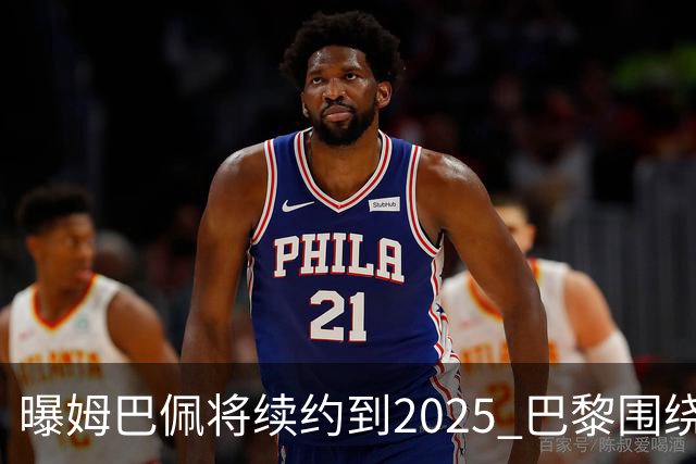 曝姆巴佩将续约到2025 巴黎围绕他打造夺欧冠团队