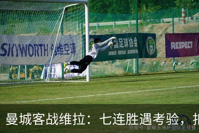 曼城客战维拉：七连胜遇考验，扣分传闻下如何自证