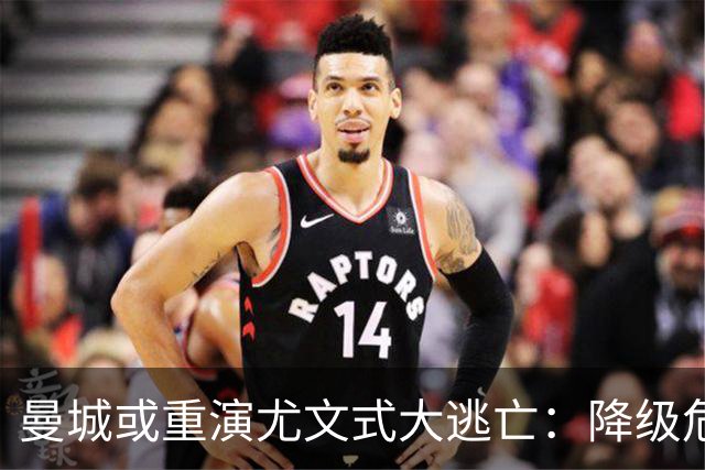 曼城或重演尤文式大逃亡：降级危机下，谁会是下一个布冯？