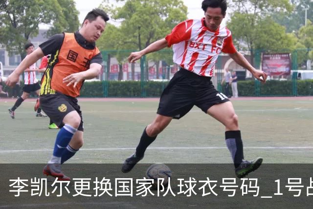 李凯尔更换国家队球衣号码 1号战他袍渴望已久