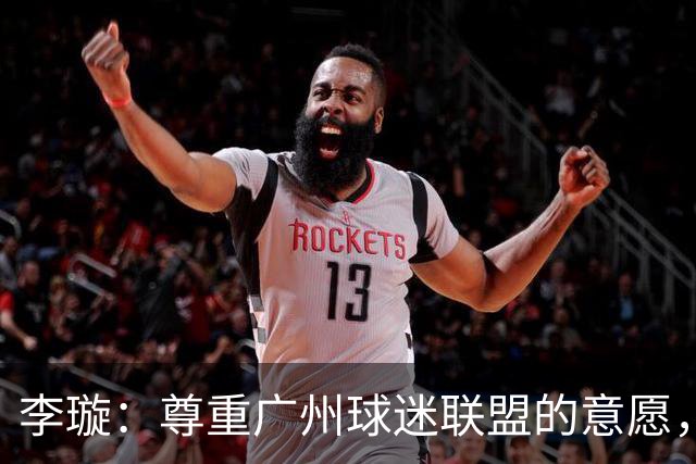 李璇：尊重广州球迷联盟的意愿，广州豹想赢得球迷需要漫长的努力