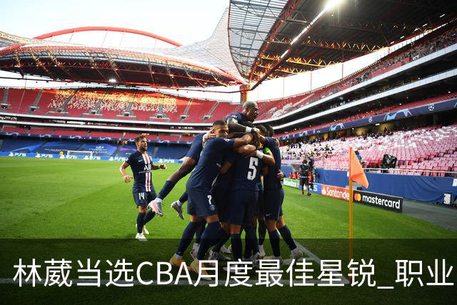 林葳当选CBA月度最佳星锐 职业生涯首秀献绝杀