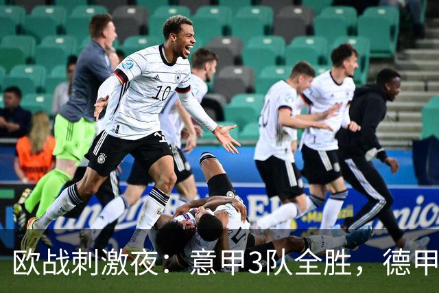 欧战刺激夜：意甲3队全胜，德甲2胜1负，法甲3胜1负，英超3胜1负，西甲3队不胜