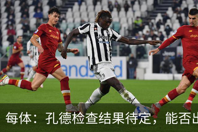 每体：孔德检查结果待定，能否出战巴黎存疑