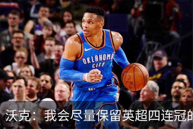 沃克：我会尽量保留英超四连冠的纹身；在余生里捍卫我的队友