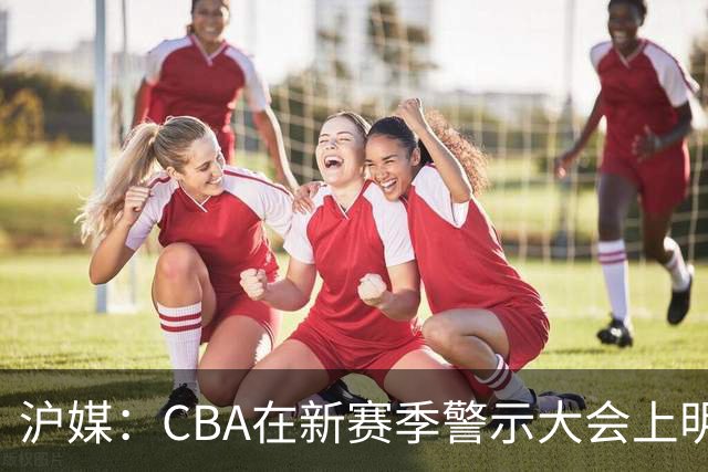 沪媒：CBA在新赛季警示大会上明确要求严格把控外援的禁药风险