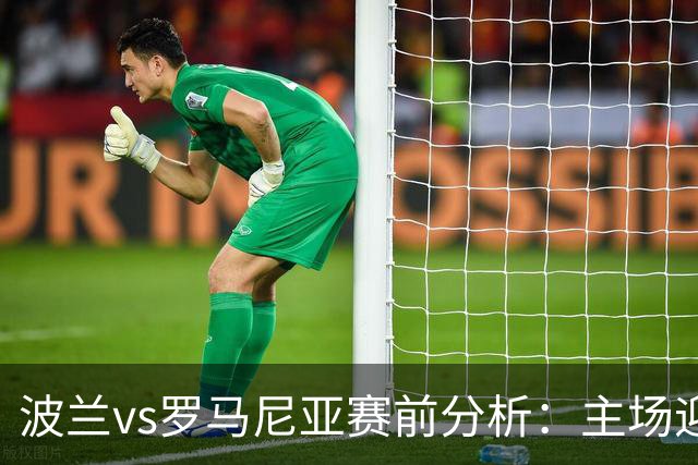 波兰vs罗马尼亚赛前分析：主场迎战，波兰力争扭转近期颓势