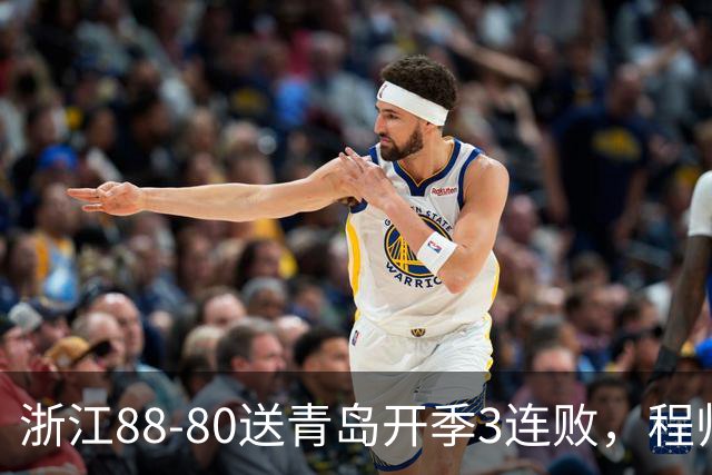 浙江88-80送青岛开季3连败，程帅澎16分，王奕博15+10