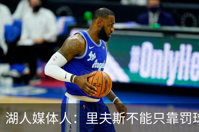 湖人媒体人：里夫斯不能只靠罚球得加强外线 防守不能总靠造犯规