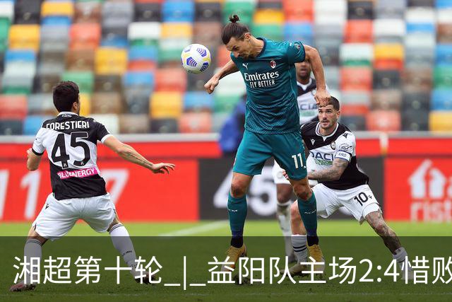 湘超第十轮 | 益阳队主场2:4惜败卫冕冠军永州队