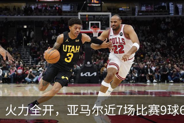 火力全开，亚马尔近7场比赛9球6助直接参与15球