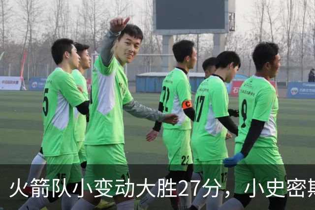 火箭队小变动大胜27分，小史密斯位置变化收奇效！5小阵容再添一宝