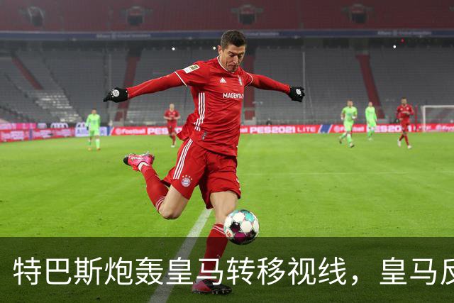 特巴斯炮轰皇马转移视线，皇马反手要求公正