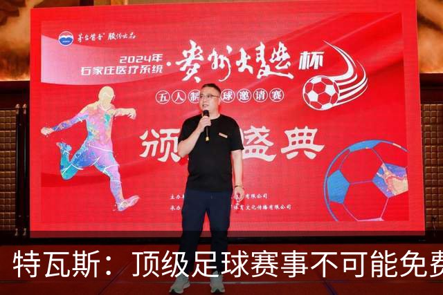 特瓦斯：顶级足球赛事不可能免费向观众开发，球队要付工资