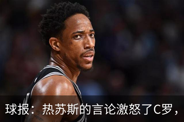 球报：热苏斯的言论激怒了C罗，他突然离开的决定让队友震惊
