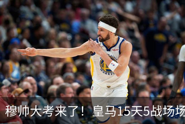 穆帅大考来了！皇马15天5战场场硬仗，对巴萨不拿分或无缘争冠