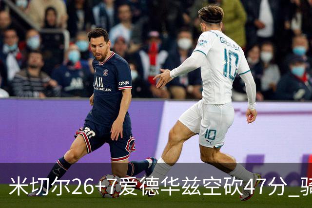 米切尔26+7爱德华兹空砍47分 骑士加时逆转森林狼