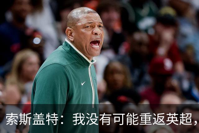 索斯盖特：我没有可能重返英超，执教后期赢球都开心不起来了