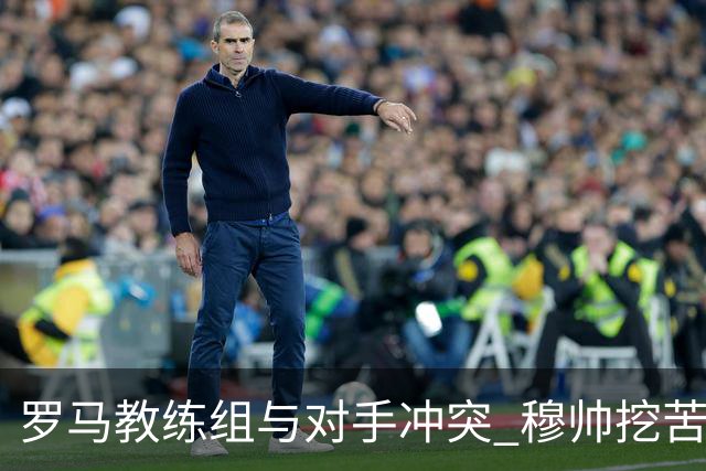 罗马教练组与对手冲突 穆帅挖苦：我们是文明人