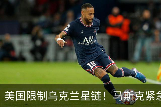 美国限制乌克兰星链！马斯克紧急同特朗普切割