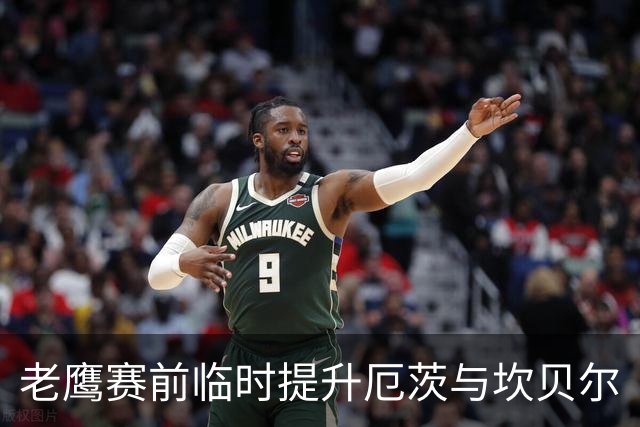 老鹰赛前临时提升厄茨与坎贝尔