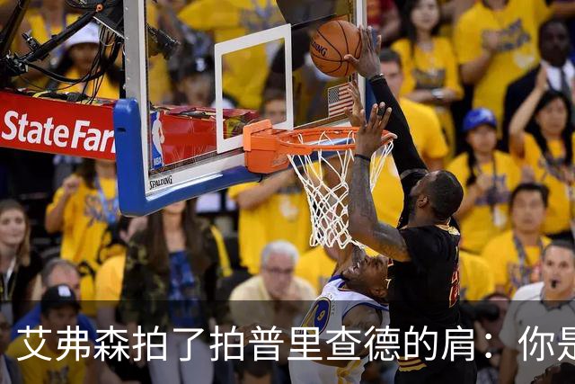 艾弗森拍了拍普里查德的肩：你是我见过最冷血的白人