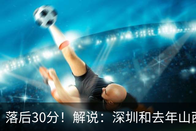 落后30分！解说：深圳和去年山西一样，心态变了