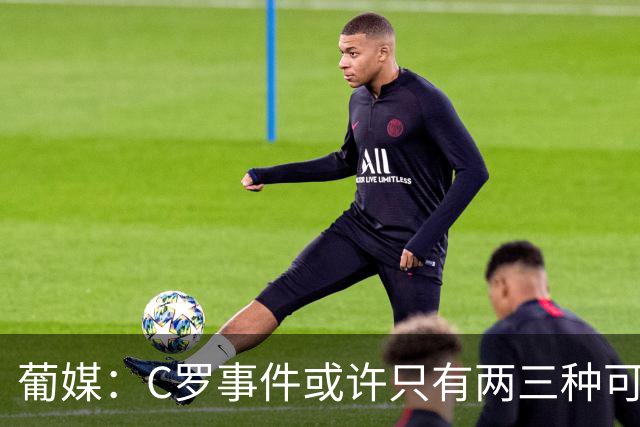 葡媒：C罗事件或许只有两三种可能，拒绝、忽略调解或回归国家队
