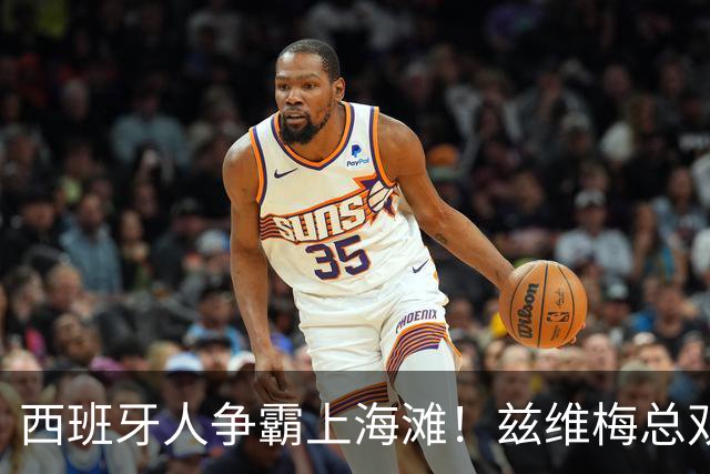 西班牙人争霸上海滩！兹维梅总双出局！