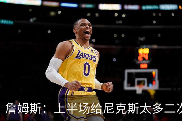 詹姆斯：上半场给尼克斯太多二次进攻机会 下半场改善了篮板保护