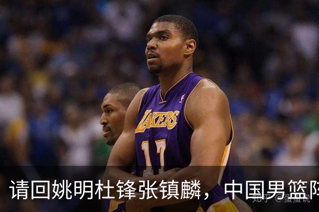 请回姚明杜锋张镇麟，中国男篮阵容要大调整，建议立刻淘汰三人