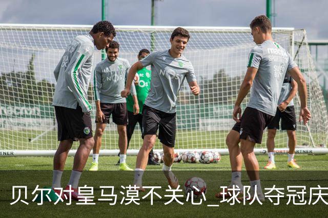 贝尔对皇马漠不关心 球队夺冠庆祝也不见他身影