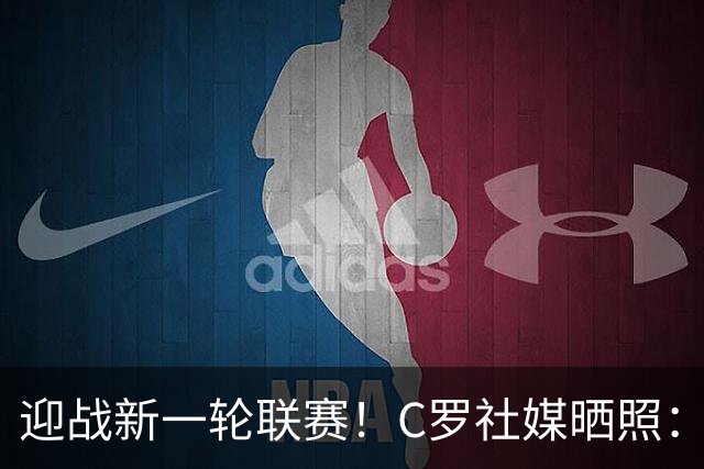 迎战新一轮联赛！C罗社媒晒照：继续开干