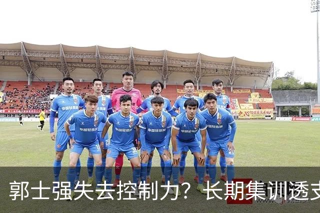 郭士强失去控制力？长期集训透支球员？中国男篮该推倒重来了！