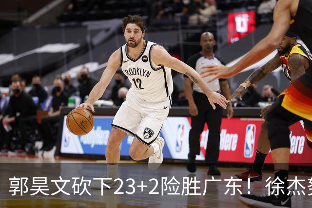 郭昊文砍下23+2险胜广东！徐杰努力得分难敌杜润旺末节爆发