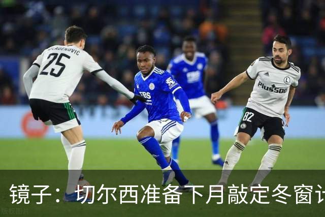 镜子：切尔西准备下月敲定冬窗计划，球队计划补强中场位置