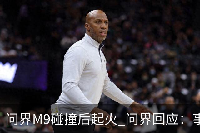 问界M9碰撞后起火 问界回应：事发时处于人驾状态