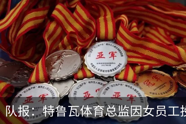 队报：特鲁瓦体育总监因女员工投诉接受内部调查