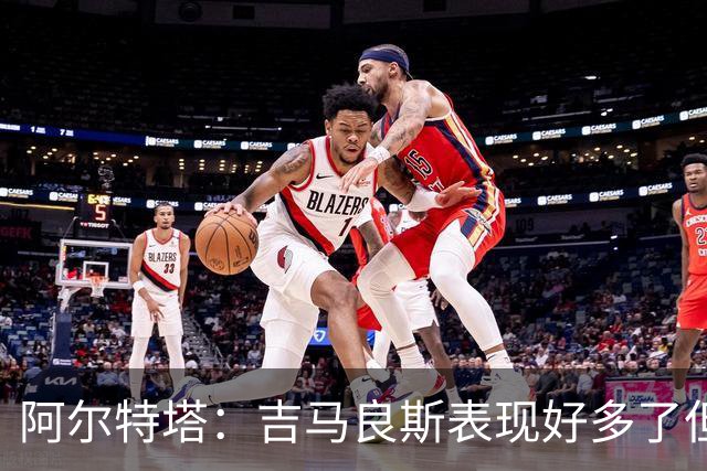阿尔特塔：吉马良斯表现好多了但还能提升，约克雷斯会有比赛踢