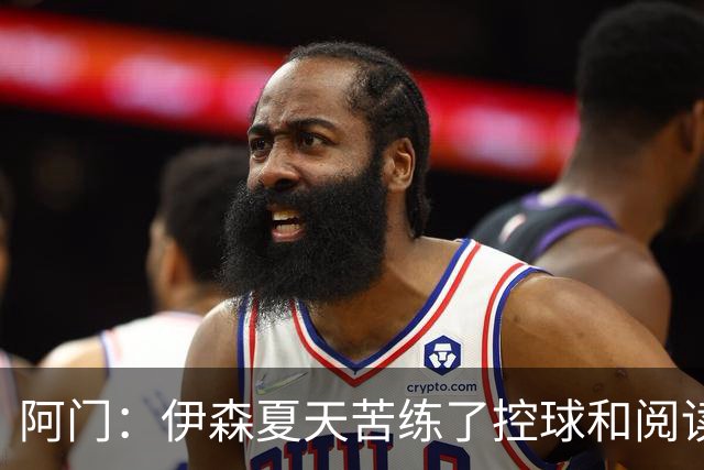 阿门：伊森夏天苦练了控球和阅读比赛 他现在的投篮看起来棒极了