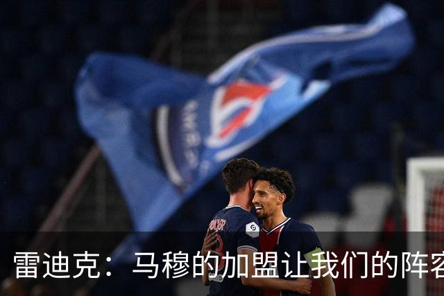 雷迪克：马穆的加盟让我们的阵容拥有了很大的灵活性